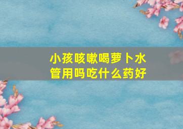 小孩咳嗽喝萝卜水管用吗吃什么药好