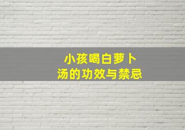 小孩喝白萝卜汤的功效与禁忌