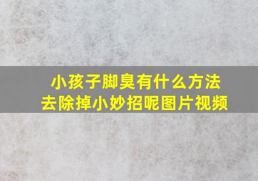 小孩子脚臭有什么方法去除掉小妙招呢图片视频