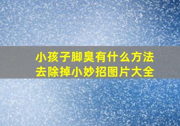 小孩子脚臭有什么方法去除掉小妙招图片大全