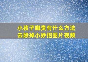 小孩子脚臭有什么方法去除掉小妙招图片视频