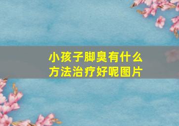 小孩子脚臭有什么方法治疗好呢图片