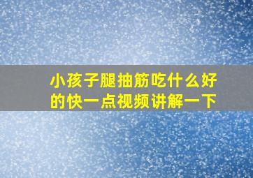 小孩子腿抽筋吃什么好的快一点视频讲解一下