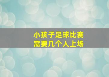 小孩子足球比赛需要几个人上场