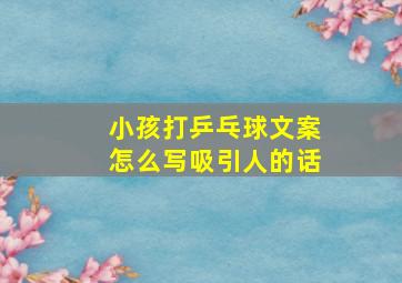 小孩打乒乓球文案怎么写吸引人的话