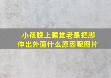 小孩晚上睡觉老是把脚伸出外面什么原因呢图片