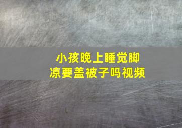 小孩晚上睡觉脚凉要盖被子吗视频