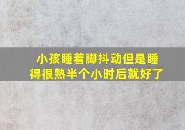 小孩睡着脚抖动但是睡得很熟半个小时后就好了