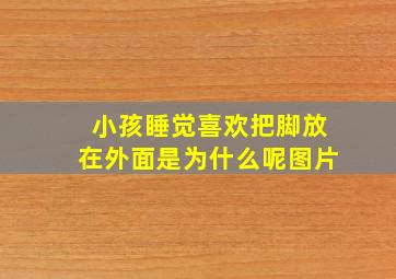 小孩睡觉喜欢把脚放在外面是为什么呢图片