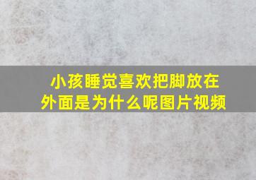 小孩睡觉喜欢把脚放在外面是为什么呢图片视频