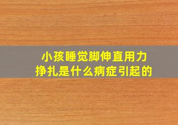 小孩睡觉脚伸直用力挣扎是什么病症引起的