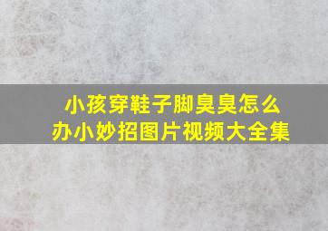 小孩穿鞋子脚臭臭怎么办小妙招图片视频大全集