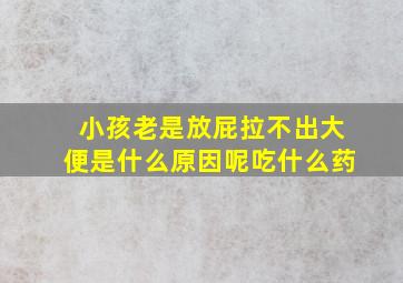 小孩老是放屁拉不出大便是什么原因呢吃什么药