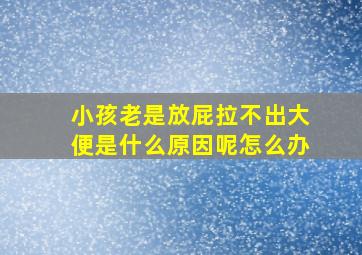 小孩老是放屁拉不出大便是什么原因呢怎么办