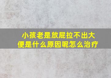 小孩老是放屁拉不出大便是什么原因呢怎么治疗