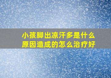 小孩脚出凉汗多是什么原因造成的怎么治疗好