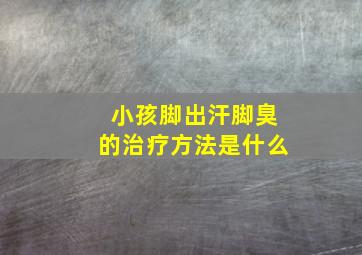 小孩脚出汗脚臭的治疗方法是什么