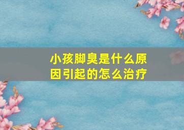 小孩脚臭是什么原因引起的怎么治疗