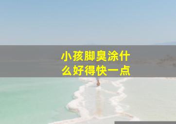 小孩脚臭涂什么好得快一点