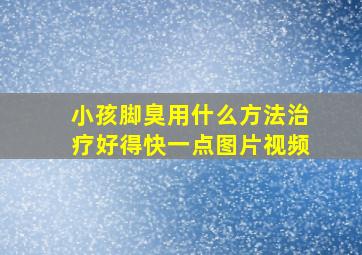 小孩脚臭用什么方法治疗好得快一点图片视频