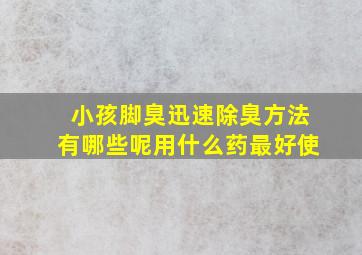 小孩脚臭迅速除臭方法有哪些呢用什么药最好使