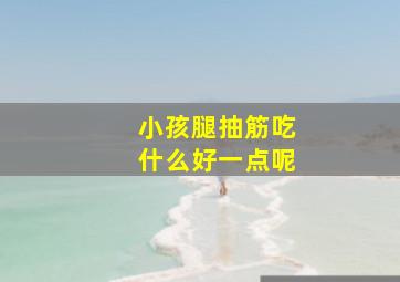 小孩腿抽筋吃什么好一点呢