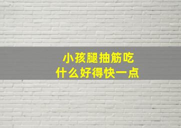 小孩腿抽筋吃什么好得快一点