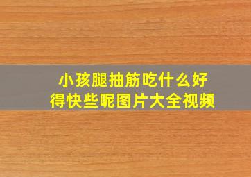 小孩腿抽筋吃什么好得快些呢图片大全视频