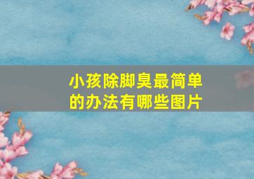 小孩除脚臭最简单的办法有哪些图片