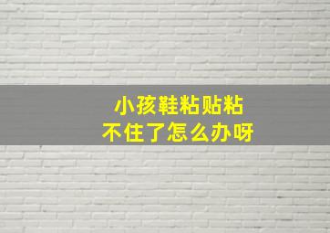 小孩鞋粘贴粘不住了怎么办呀