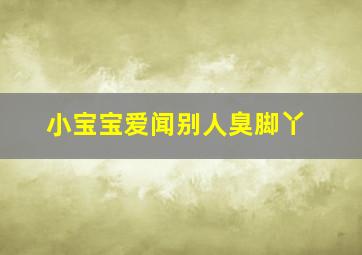 小宝宝爱闻别人臭脚丫