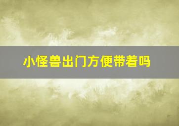 小怪兽出门方便带着吗