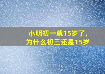 小明初一就15岁了,为什么初三还是15岁