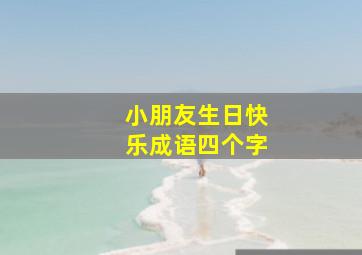 小朋友生日快乐成语四个字