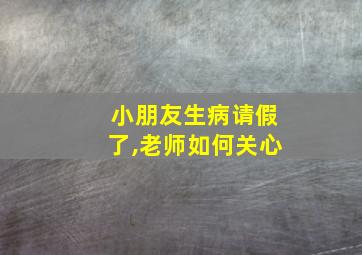 小朋友生病请假了,老师如何关心