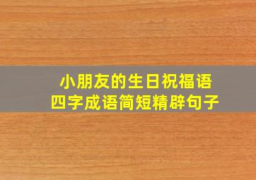 小朋友的生日祝福语四字成语简短精辟句子