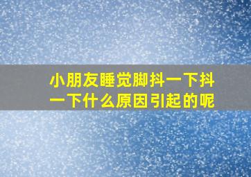 小朋友睡觉脚抖一下抖一下什么原因引起的呢