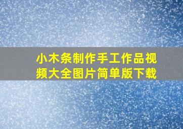 小木条制作手工作品视频大全图片简单版下载