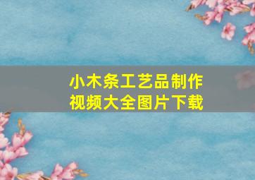 小木条工艺品制作视频大全图片下载