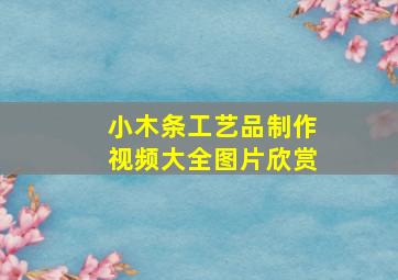 小木条工艺品制作视频大全图片欣赏