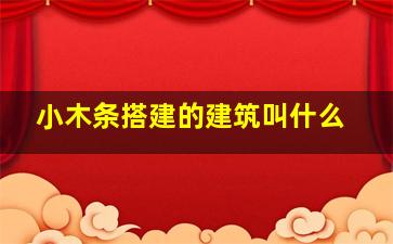 小木条搭建的建筑叫什么