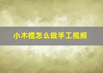 小木棍怎么做手工视频