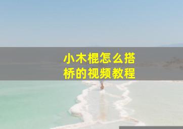 小木棍怎么搭桥的视频教程