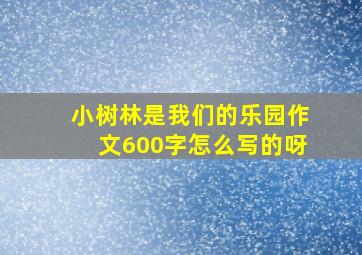 小树林是我们的乐园作文600字怎么写的呀