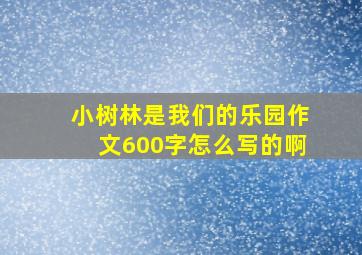 小树林是我们的乐园作文600字怎么写的啊