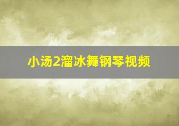 小汤2溜冰舞钢琴视频