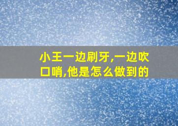 小王一边刷牙,一边吹口哨,他是怎么做到的