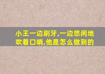 小王一边刷牙,一边悠闲地吹着口哨,他是怎么做到的