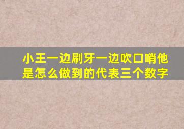 小王一边刷牙一边吹口哨他是怎么做到的代表三个数字