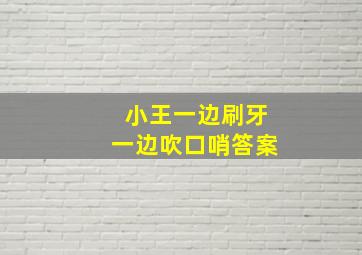 小王一边刷牙一边吹口哨答案